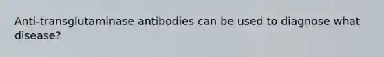 Anti-transglutaminase antibodies can be used to diagnose what disease?