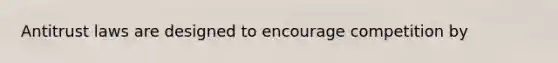 Antitrust laws are designed to encourage competition by