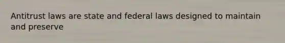 Antitrust laws are state and federal laws designed to maintain and preserve