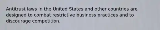 Antitrust laws in the United States and other countries are designed to combat restrictive business practices and to discourage competition.