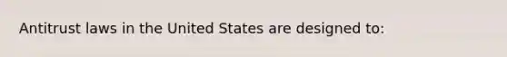 Antitrust laws in the United States are designed to: