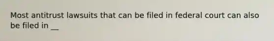 Most antitrust lawsuits that can be filed in federal court can also be filed in __