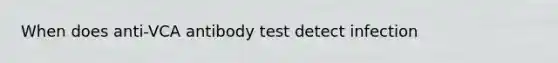 When does anti-VCA antibody test detect infection