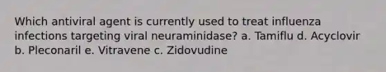 Which antiviral agent is currently used to treat influenza infections targeting viral neuraminidase? a. Tamiflu d. Acyclovir b. Pleconaril e. Vitravene c. Zidovudine