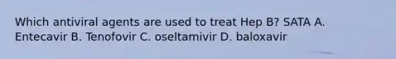 Which antiviral agents are used to treat Hep B? SATA A. Entecavir B. Tenofovir C. oseltamivir D. baloxavir