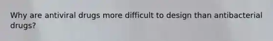 Why are antiviral drugs more difficult to design than antibacterial drugs?