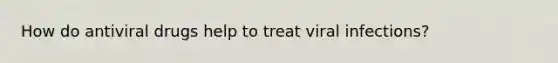 How do antiviral drugs help to treat viral infections?
