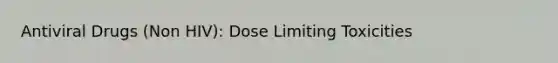 Antiviral Drugs (Non HIV): Dose Limiting Toxicities