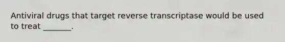 Antiviral drugs that target reverse transcriptase would be used to treat _______.