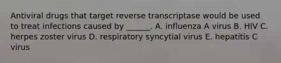 Antiviral drugs that target reverse transcriptase would be used to treat infections caused by ______. A. influenza A virus B. HIV C. herpes zoster virus D. respiratory syncytial virus E. hepatitis C virus