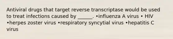 Antiviral drugs that target reverse transcriptase would be used to treat infections caused by ______. •influenza A virus • HIV •herpes zoster virus •respiratory syncytial virus •hepatitis C virus