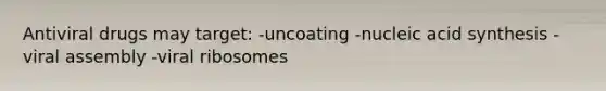 Antiviral drugs may target: -uncoating -nucleic acid synthesis -viral assembly -viral ribosomes