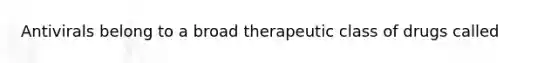 Antivirals belong to a broad therapeutic class of drugs called