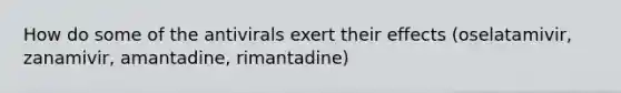 How do some of the antivirals exert their effects (oselatamivir, zanamivir, amantadine, rimantadine)