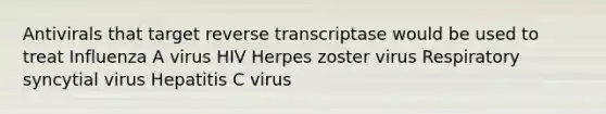 Antivirals that target reverse transcriptase would be used to treat Influenza A virus HIV Herpes zoster virus Respiratory syncytial virus Hepatitis C virus