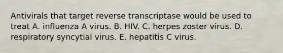 Antivirals that target reverse transcriptase would be used to treat A. influenza A virus. B. HIV. C. herpes zoster virus. D. respiratory syncytial virus. E. hepatitis C virus.