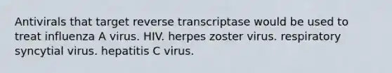 Antivirals that target reverse transcriptase would be used to treat influenza A virus. HIV. herpes zoster virus. respiratory syncytial virus. hepatitis C virus.