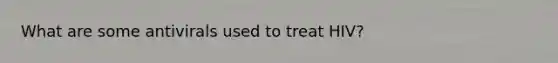 What are some antivirals used to treat HIV?