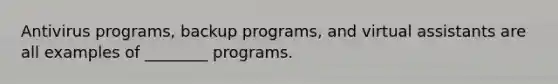 Antivirus programs, backup programs, and virtual assistants are all examples of ________ programs.