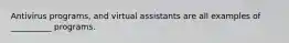 Antivirus programs, and virtual assistants are all examples of __________ programs.