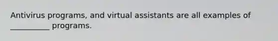 Antivirus programs, and virtual assistants are all examples of __________ programs.