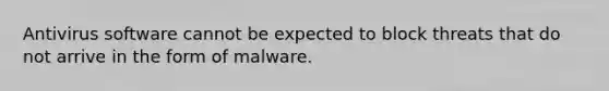 Antivirus software cannot be expected to block threats that do not arrive in the form of malware.