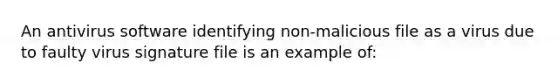 An antivirus software identifying non-malicious file as a virus due to faulty virus signature file is an example of: