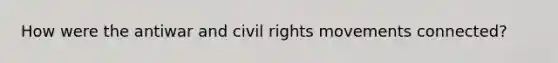 How were the antiwar and civil rights movements connected?