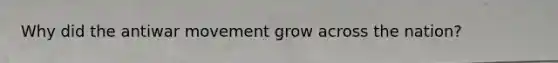 Why did the antiwar movement grow across the nation?