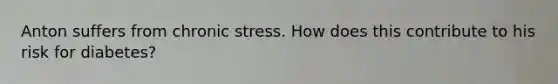 Anton suffers from chronic stress. How does this contribute to his risk for diabetes?