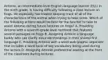 Antonio, an intermediate-level English-language learner (ELL) in the ninth grade, is having difficulty following a class lecture on frogs. He especially has trouble keeping track of all of the characteristics of the animal when trying to take notes. Which of the following actions would be best for the teacher to take to assist Antonio during future lectures on frogs? A. Providing Antonio with a seventh-grade level textbook that features several passages on frogs B. Assigning Antonio a language buddy who can clarify misunderstandings in their shared first language C. Providing Antonio with a word-web graphic organizer that includes a word bank of key vocabulary being used during the lecture D. Assigning Antonio preferential seating at the front of the classroom during lectures