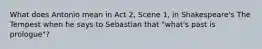 What does Antonio mean in Act 2, Scene 1, in Shakespeare's The Tempest when he says to Sebastian that "what's past is prologue"?