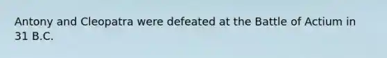 Antony and Cleopatra were defeated at the Battle of Actium in 31 B.C.