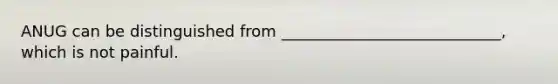ANUG can be distinguished from ____________________________, which is not painful.