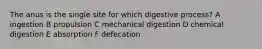 The anus is the single site for which digestive process? A ingestion B propulsion C mechanical digestion D chemical digestion E absorption F defecation