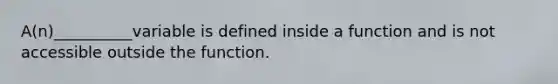 A(n)__________variable is defined inside a function and is not accessible outside the function.