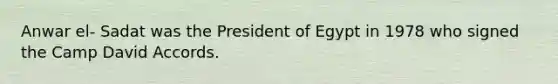 Anwar el- Sadat was the President of Egypt in 1978 who signed the Camp David Accords.