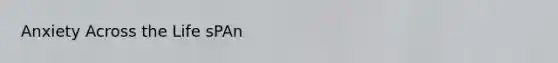 Anxiety Across the Life sPAn
