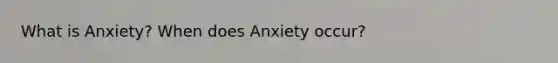 What is Anxiety? When does Anxiety occur?