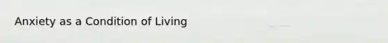 Anxiety as a Condition of Living
