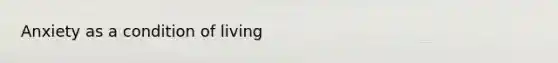 Anxiety as a condition of living