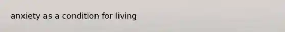 anxiety as a condition for living