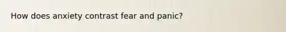 How does anxiety contrast fear and panic?