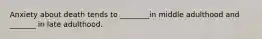 Anxiety about death tends to ________in middle adulthood and _______ in late adulthood.