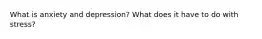 What is anxiety and depression? What does it have to do with stress?