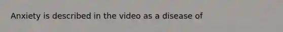 Anxiety is described in the video as a disease of