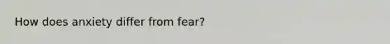 How does anxiety differ from fear?