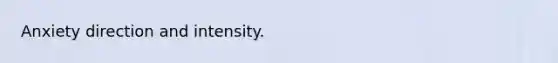 Anxiety direction and intensity.