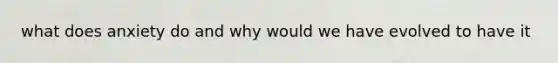 what does anxiety do and why would we have evolved to have it