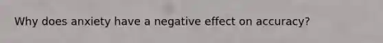 Why does anxiety have a negative effect on accuracy?